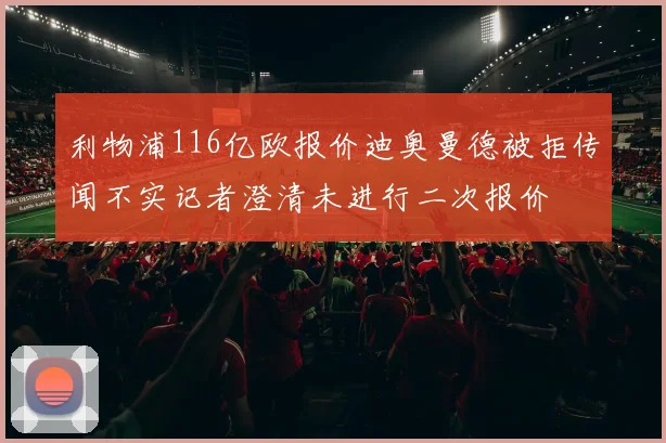 利物浦116亿欧报价迪奥曼德被拒传闻不实记者澄清未进行二次报价