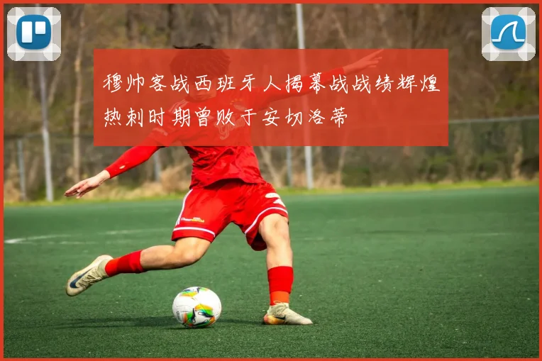 穆帅客战西班牙人揭幕战战绩辉煌热刺时期曾败于安切洛蒂