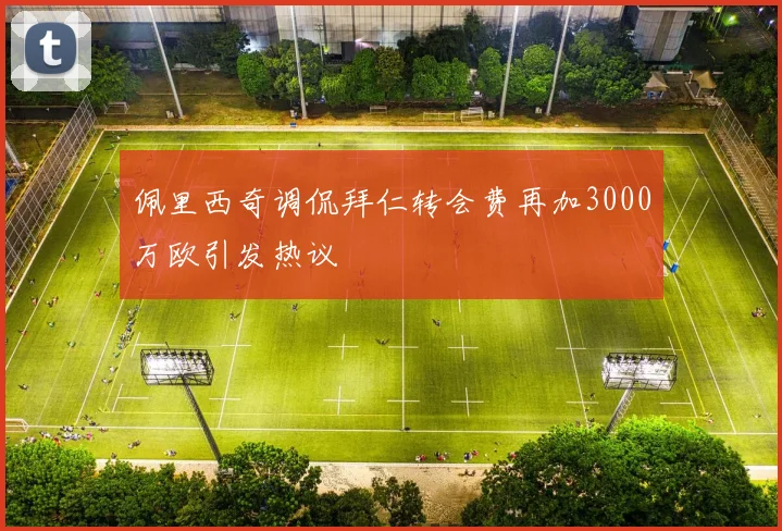 佩里西奇调侃拜仁转会费再加3000万欧引发热议