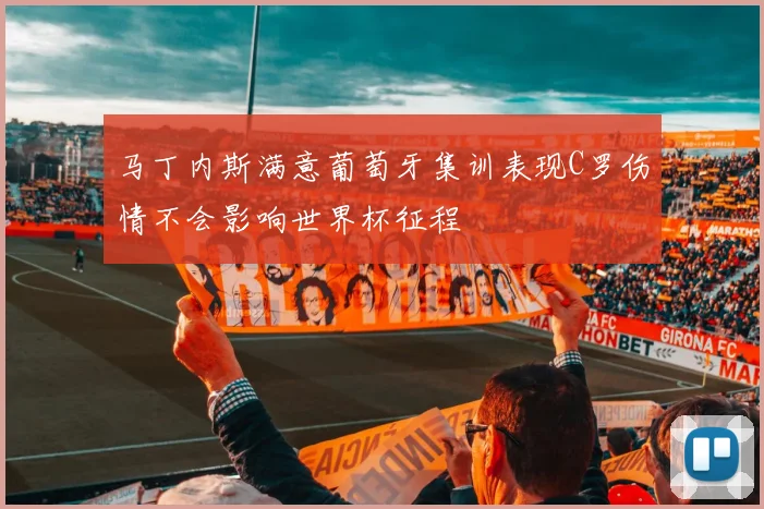 马丁内斯满意葡萄牙集训表现C罗伤情不会影响世界杯征程