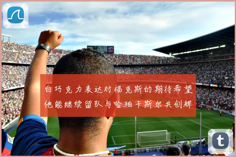 白巧克力表达对福克斯的期待希望他能继续留队与哈珀卡斯尔共创辉煌