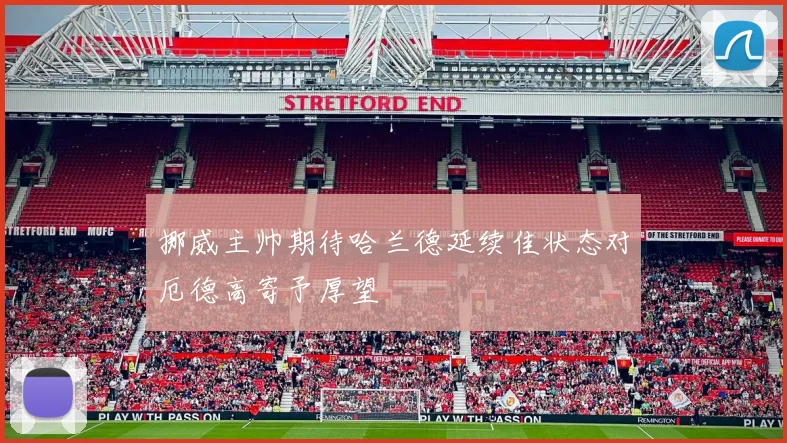 挪威主帅期待哈兰德延续佳状态对厄德高寄予厚望