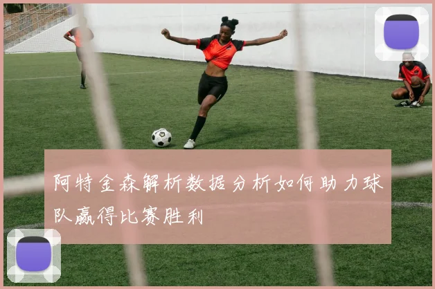 阿特金森解析数据分析如何助力球队赢得比赛胜利