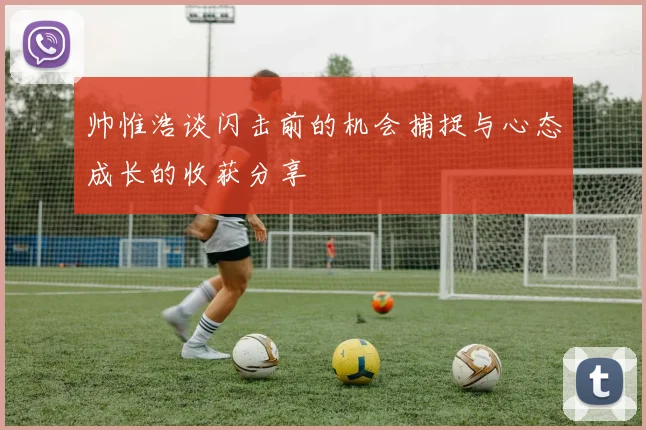 帅惟浩谈闪击前的机会捕捉与心态成长的收获分享