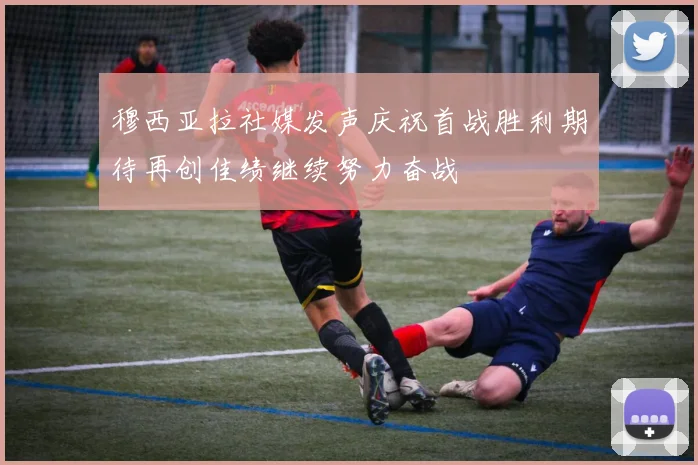 穆西亚拉社媒发声庆祝首战胜利期待再创佳绩继续努力奋战