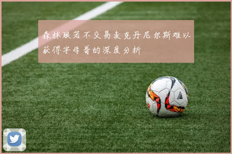 森林狼若不交易麦克丹尼尔斯难以获得字母哥的深度分析