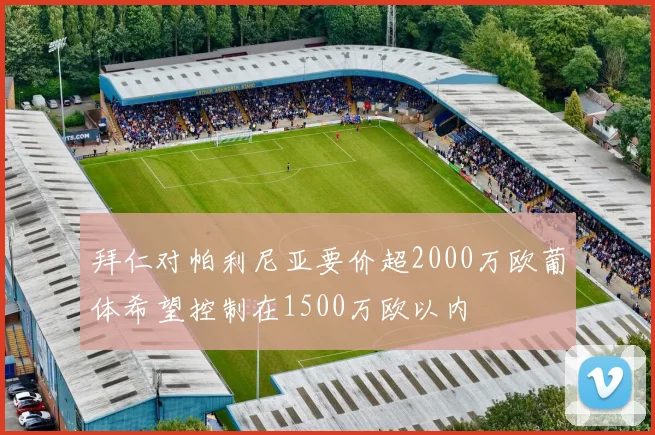 拜仁对帕利尼亚要价超2000万欧葡体希望控制在1500万欧以内